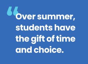 Over summer, students have the gift of time and choice.