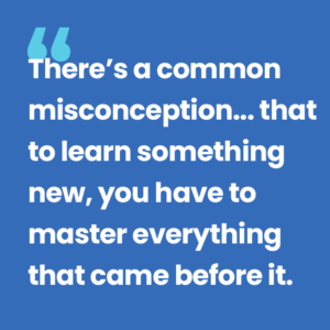 Seesaw There's a common misconception... that to learn something new, you have to master everything that came before it.