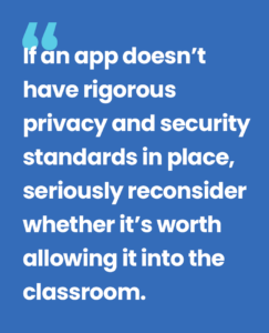 Seesaw if an app doesn't have rigorous privacy and security standards in place, seriously reconsider whether it's worth allowing it into the classroom. 